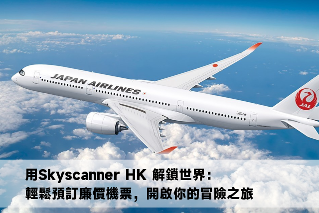 用Skyscanner HK 解鎖世界：輕鬆預訂廉價機票，開啟你的冒險之旅