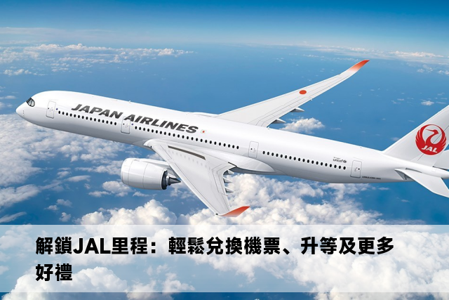 解鎖JAL里程：輕鬆兌換機票、升等及更多好禮