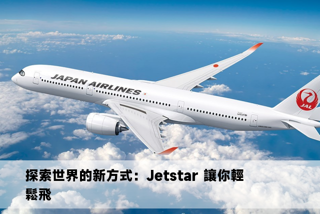 探索世界的新方式：Jetstar 讓你輕鬆飛