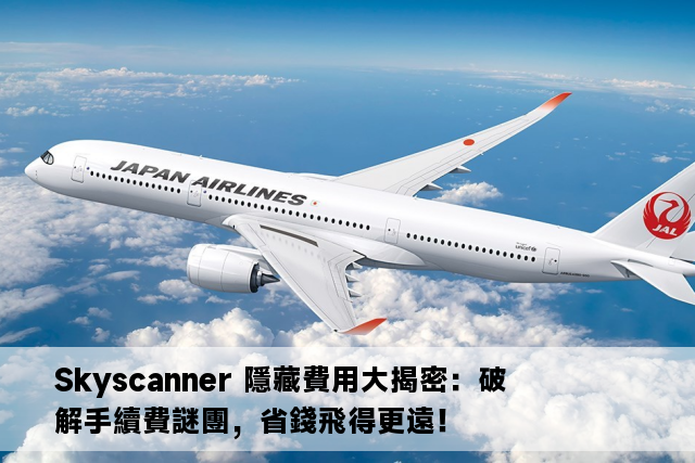 Skyscanner 隱藏費用大揭密：破解手續費謎團，省錢飛得更遠！