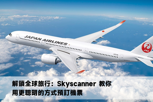 解鎖全球旅行：Skyscanner 教你用更聰明的方式預訂機票