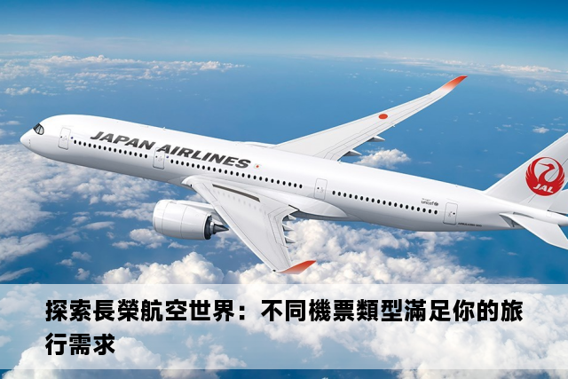 探索長榮航空世界：不同機票類型滿足你的旅行需求